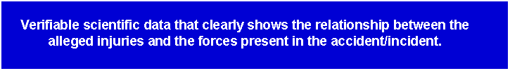 Text Box: Verifiable scientific data that clearly shows the relationship between the alleged injuries and the forces present in the accident/incident.